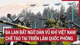 Báo Ba Lan bất ngờ dàn vũ khí Việt Nam chế tạo tại triển lãm Quốc phòng