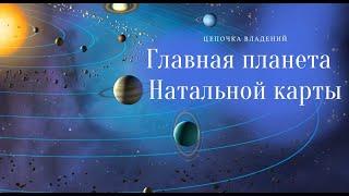 ГЛАВНАЯ ПЛАНЕТА НАТАЛЬНОЙ КАРТЫ. ЦЕПОЧКА  ПО ВЛАДЕНИЮ. ЦЕПОЧКА ДЕСПОЗИЦИЙ.  Астролог Елена Негрей