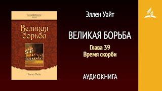 Великая борьба. Глава 39. Время скорби | Эллен Уайт | Аудиокнига | Адвентисты