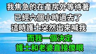 我焦急的在產房外等待著，已經六個小時過去了，這時護士突然出來喊我，而我一個決定，護士和老婆直接傻眼！【一濟說】#落日溫情#情感故事#花開富貴#深夜淺讀#深夜淺談#家庭矛盾#爽文