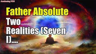 Father Absolute Two Realities Seven I | Awakening YOU