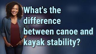 What's the difference between canoe and kayak stability?