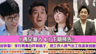 《再見愛人4》下期預告：好炸裂！李行亮表白嚇壞楊子，把工作人員氣出工傷連夜招新，緊急發文感謝亮亮不讓她流入市場！麥琳火速登上熱搜潘粵明成為最大“受害者”！