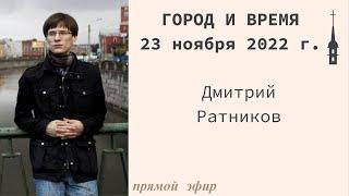 "Город и время". Дмитрий Ратников. 30 ноября 2022 г.
