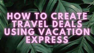 How To Create Travel Deals Using Vacation Express| Travel Agent Guide| Become A Travel Agent 2024