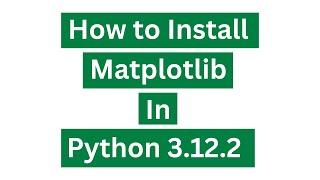 How To Install Matplotlib In Python 3.12.2 (Windows 10)