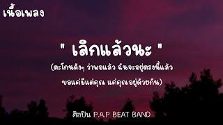 เลิกแล้วนะ - P.A.P BEAT BAND - (เนื้อเพลง)