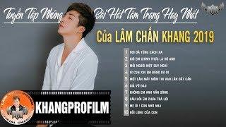 NHỮNG BÀI HÁT TÂM TRẠNG HAY NHẤT CỦA LÂM CHẤN KHANG 2019 | LÂM CHẤN KHANG