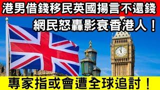 港男借錢移民英國揚言不還錢！後果曝光網民嘲自作聰明，專家警告後果慘重！｜CC字幕｜Podcast｜日更頻道 #東張西望 #何太 #何伯 #李龍基