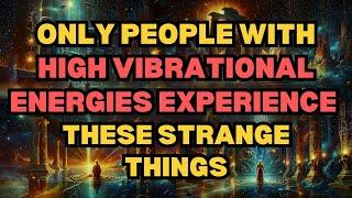 Only the People with High Vibrational Energy Experience These Strange Things