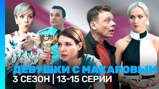 ДЕВУШКИ С МАКАРОВЫМ: 3 сезон | 13-15 серии @TNT_serials