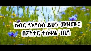 TESFAYE GABISO || KEBER LE EYESUS yehun LYRICS mezmur ክብር  ለእየሱስ  ይሁን   መዝሙር  በፖስተር   ተስፋዬ  ገቢሳ