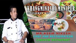 KHANGMINASHI MANIPUR EP- 26 , MR. ASEM NIKESH , CHEF AND RESTUARATEUR OF CJAKHUM RESTAURANT .