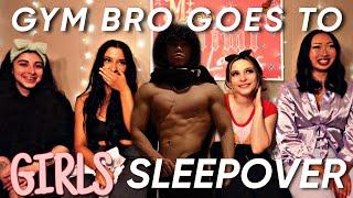 GYM BRO GOES TO GIRLS SLEEPOVER