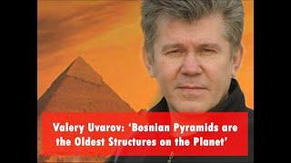 Valery Uvarov: ‘Bosnian Pyramids are the Oldest Structures on the Planet’