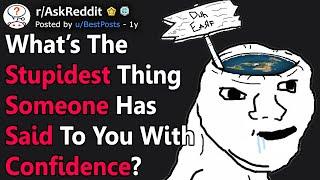 What’s The Stupidest Thing Someone Has Said To You With Confidence? (r/AskReddit)