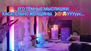 ЕГО ТЁМНЫЕ МЫСЛИШКИ КАСАТЕЛЬНО ЖЕНЩИНЫ УУУух...