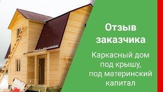 Отзыв заказчика. Каркасный дом под крышу под материнский капитал.