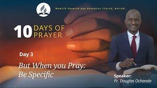 10 Days Of Prayer || Day 03- But When You Pray: Be Specific || Pr. Douglas Ochanda