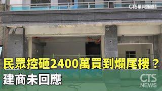 民眾控砸2400萬買到爛尾樓？　建商未回應｜華視新聞 20250530 @CtsTw