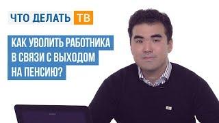 Как уволить работника в связи с выходом на пенсию?