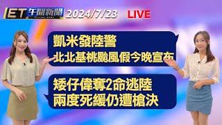 凱米發陸警 北北基桃颱風假今晚宣布  矮仔偉奪2命逃陸 兩度死緩仍遭槍決│【ET午間新聞】Taiwan ETtoday News Live 2024/7/23