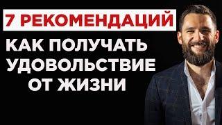 7 РЕКОМЕНДАЦИЙ, КАК ПОЛУЧАТЬ УДОВОЛЬСТВИЕ ОТ ЖИЗНИ!