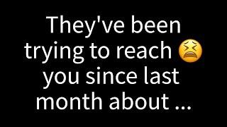 They've been attempting to contact you since last month regarding someone who...