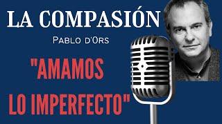   APRENDE EL VALOR DE LA COMPASIÓN CON - Pablo d’Ors- AMAMOS LO IMPERFECTO Y ADMIRAMOS LO FUERTE