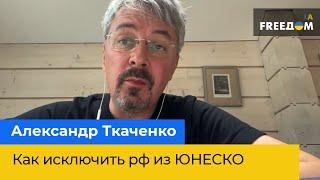 АЛЕКСАНДР ТКАЧЕНКО о том, как исключить рф из ЮНЕСКО