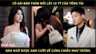 Cô gái bán thân đổi lấy 15 tỷ từ tổng tài, nào ngờ được anh cưới về cưng chiều như trứng và cái kết