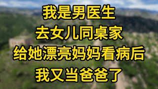 我是男医生，去女儿同桌家给她漂亮妈妈看了一次病后，我又当爸爸了