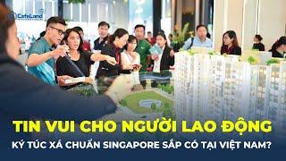 TIN VUI cho người lao động: Mô hình ký túc xá chuẩn Singapore SẮP XUẤT HIỆN tại Việt Nam? | CafeLand