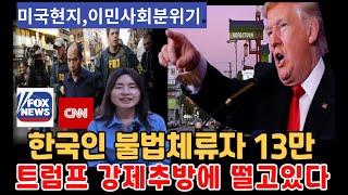 미국내 한인 불법체류자 13만명, 공포에 떨고있다. 한국인 체포자 나오자 미국이민사회 긴장감 고조, 트럼프의 불법이민자 추방작전 갈수록 공포...미국영주권,미국생활,미국유학생체포