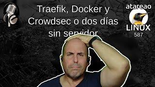 587 - Dos días sin servidor. Docker, Traefik, Crowdsec y WatchTower