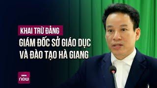 Đề nghị khai trừ Đảng Giám đốc Sở Giáo dục và Đào tạo Hà Giang Nguyễn Thế Bình | VTC Now