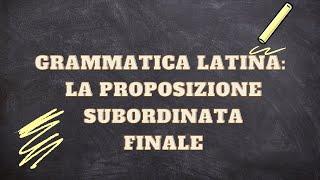 LA PROPOSIZIONE SUBORDINATA FINALE NELLA GRAMMATICA LATINA