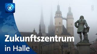 Halle wird Standort für Zukunftszentrum