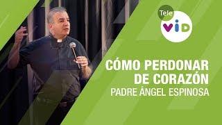 Cómo perdonar de corazón, Padre Ángel Espinosa - Tele VID