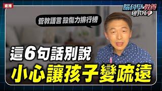 這6句話不要說，小心讓孩子變疏遠｜腦科學教養研究所ep.28王宏哲教養育兒寶典