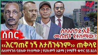 Ethiopia - ‹‹እርግጠኛ ነኝ አታሸንፉንም›› ጠቅላዩ፣ ስለአሰግድ እጅ መስጠት የተሰማው?፣ ስለነዮሃንስ ቧያለው የተሰማው፣ የሟቾችቁጥር 55 ደረሰ