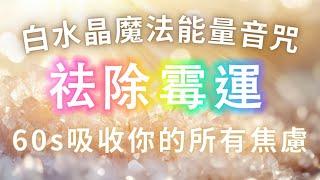 如果你覺得不順，快來聽聽這首神奇的白水晶魔法能量音咒，從此被好運纏上，強勢逆轉，清除業力，祛除霉運，淨化磁場 帶走負能量，60s後吸收你的所有焦慮，吸引力法則，多聽多幸運，所有的不安都是虛驚一場