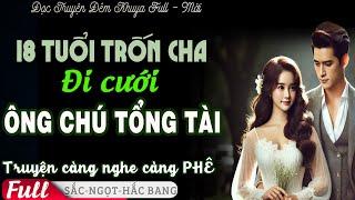 CÔ VỢ 18 Trốn CHA Lấy ÔNG CHÚ TỔNG TÀI HẮC BANG Được Cưng Chiều Tiểu Thuyết Đời Thực PHÊ Truyện FULL