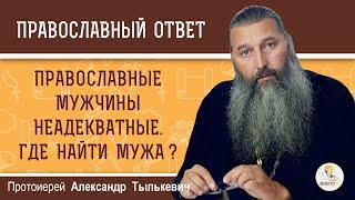 Православные мужчины неадекватные. Где найти мужа ?  Протоиерей Александр Тылькевич