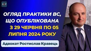 Огляд практики ВС від Ростислава Кравця, що опублікована з 29 червня по 05 липня 2024 року