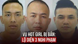 Lộ diện 3 nghi phạm vụ hot girl ở Hà Nội bị bắn tử vong