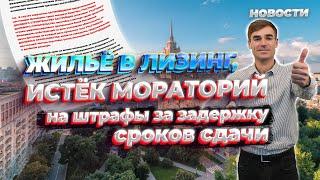 Новости. Жилье в лизинг, истек мораторий на штрафы за задержку сроков сдачи новостроек.