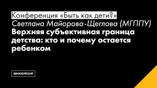 Светлана Майорова-Щеглова (МГППУ). Верхняя субъективная граница детства...