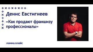 Денис Евстигнеев: "Как продают франшизу профессионалы"