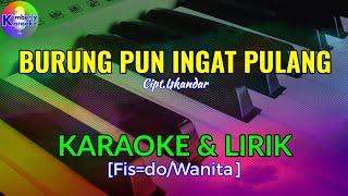 BURUNG PUN INGAT PULANG|Cipt.Iskandar|KARAOKE & LIRIK(Fis=do/Wanita)